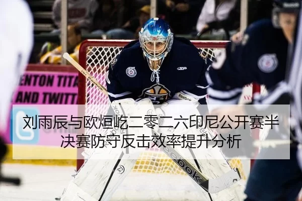刘雨辰与欧烜屹二零二六印尼公开赛半决赛防守反击效率提升分析