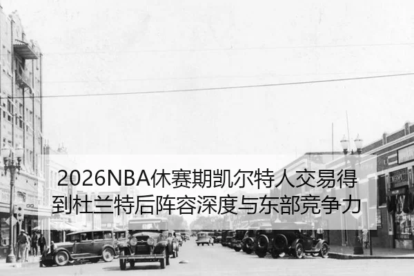 2026NBA休赛期凯尔特人交易得到杜兰特后阵容深度与东部竞争力